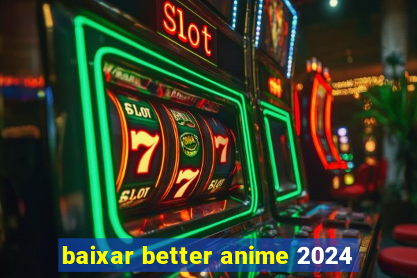 baixar better anime 2024